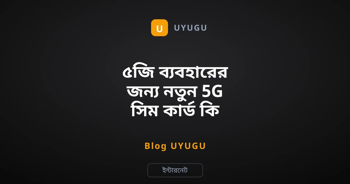 ৫জি ব্যবহারের জন্য নতুন 5G সিম কার্ড কি লাগবে?